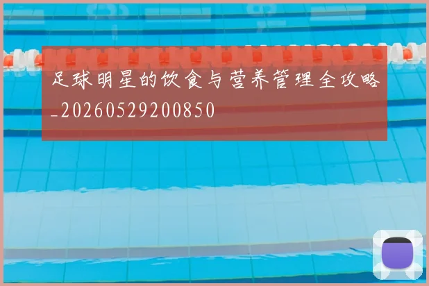 足球明星的饮食与营养管理全攻略_20260529200850