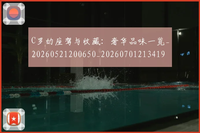 C罗的座驾与收藏：奢华品味一览_20260521200650_20260701213419