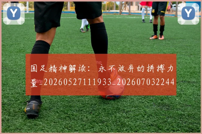 国足精神解读：永不放弃的拼搏力量_20260527111933_20260703224401