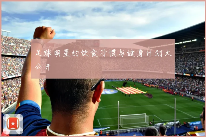 足球明星的饮食习惯与健身计划大公开