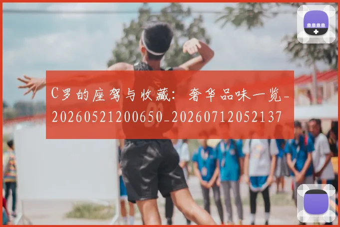 C罗的座驾与收藏：奢华品味一览_20260521200650_20260712052137
