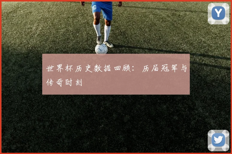 世界杯历史数据回顾：历届冠军与传奇时刻