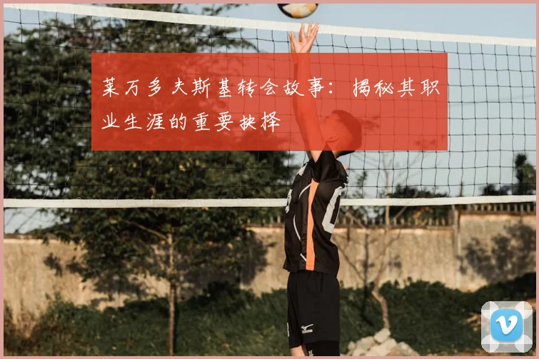 莱万多夫斯基转会故事:揭秘其职业生涯的重要抉择