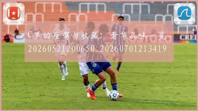 C罗的座驾与收藏：奢华品味一览_20260521200650_20260701213419