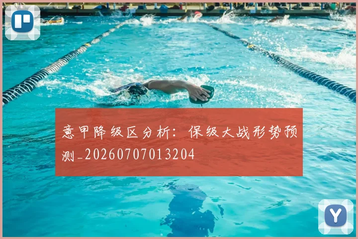 意甲降级区分析：保级大战形势预测_20260707013204