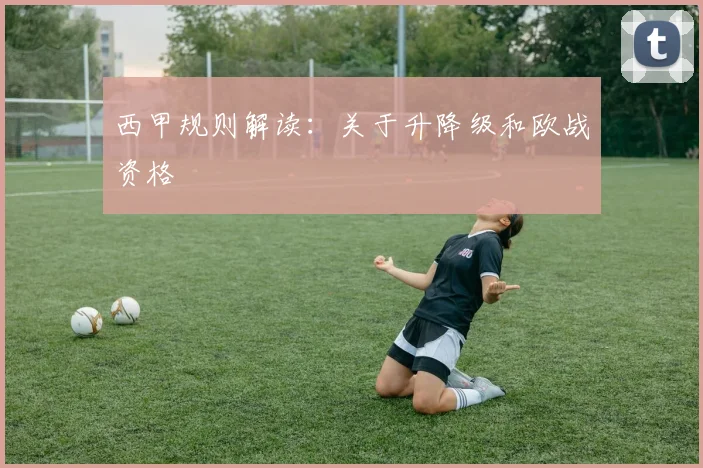 西甲规则解读：关于升降级和欧战资格