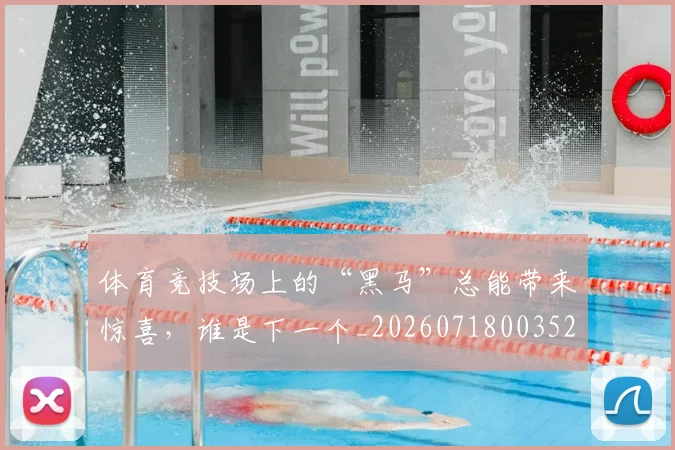 体育竞技场上的“黑马”总能带来惊喜，谁是下一个_20260718003525