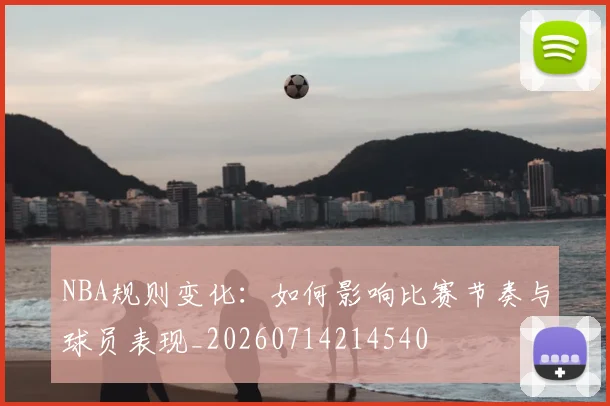 NBA规则变化：如何影响比赛节奏与球员表现_20260714214540
