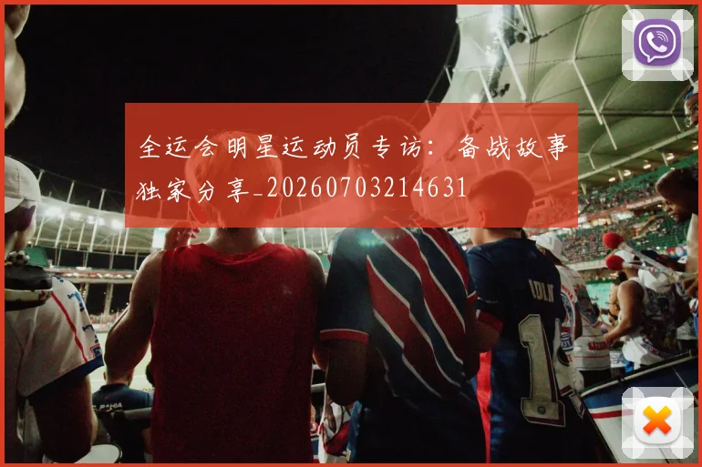 全运会明星运动员专访：备战故事独家分享_20260703214631