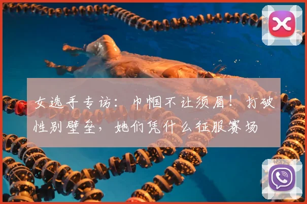 女选手专访：巾帼不让须眉！打破性别壁垒，她们凭什么征服赛场