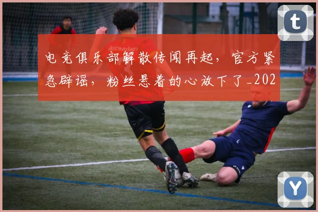 电竞俱乐部解散传闻再起，官方紧急辟谣，粉丝悬着的心放下了_20260708192840
