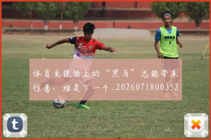体育竞技场上的“黑马”总能带来惊喜，谁是下一个_20260718003525