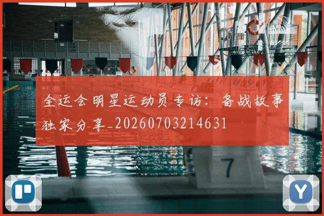 全运会明星运动员专访：备战故事独家分享_20260703214631