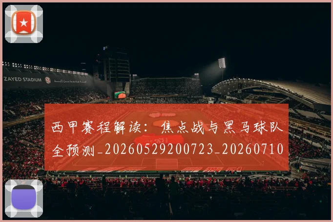 西甲赛程解读：焦点战与黑马球队全预测_20260529200723_20260710012808