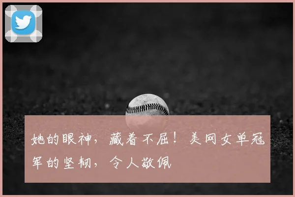 她的眼神，藏着不屈！美网女单冠军的坚韧，令人敬佩