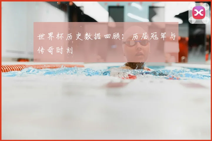 世界杯历史数据回顾：历届冠军与传奇时刻