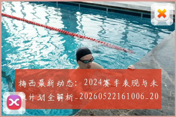 梅西最新动态：2024赛季表现与未来计划全解析_20260522161006_20260707144716_20260731181653