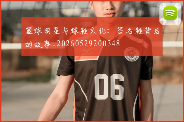 篮球明星与球鞋文化：签名鞋背后的故事_20260529200348