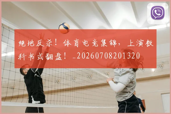 绝地反杀！体育电竞集锦，上演教科书式翻盘！_20260708201320