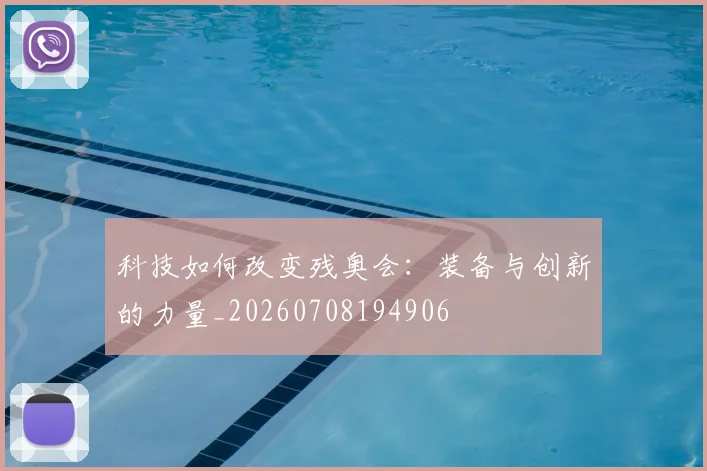 科技如何改变残奥会：装备与创新的力量_20260708194906