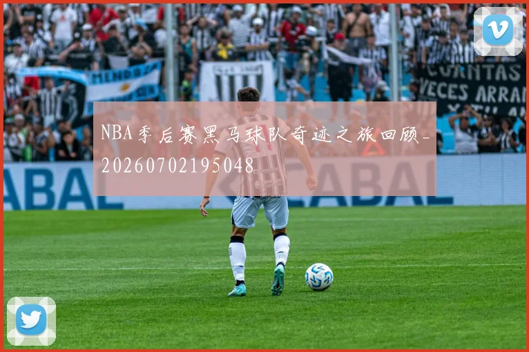 NBA季后赛黑马球队奇迹之旅回顾_20260702195048