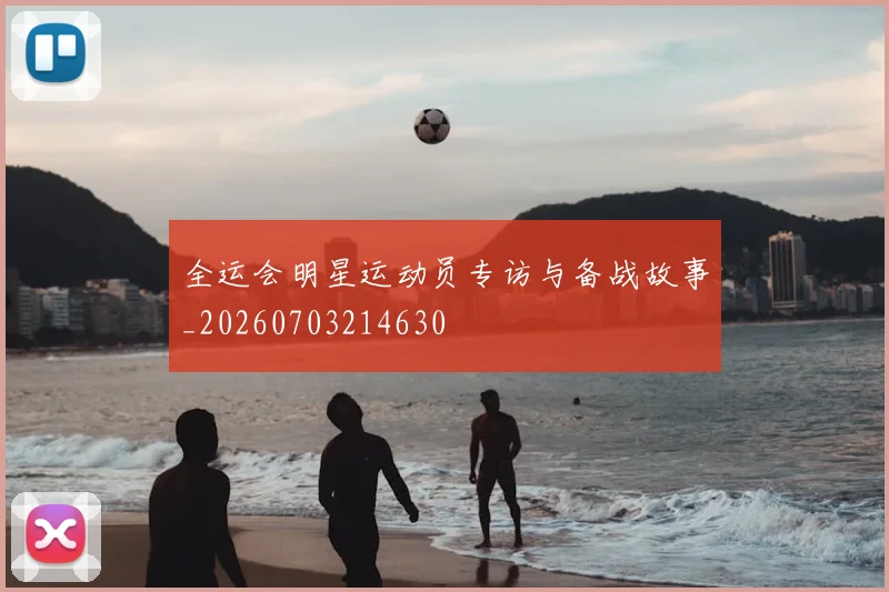 全运会明星运动员专访与备战故事_20260703214630