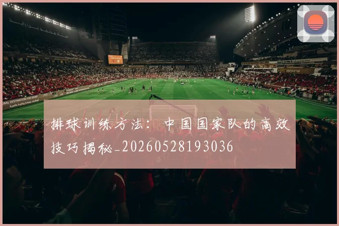 排球训练方法：中国国家队的高效技巧揭秘_20260528193036