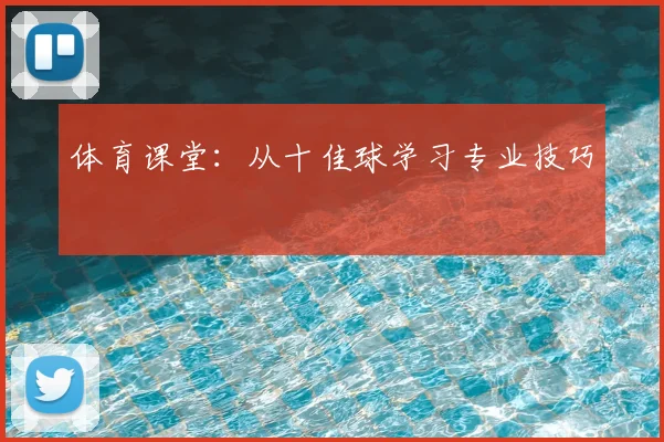 体育课堂：从十佳球学习专业技巧