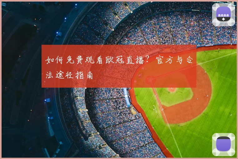 如何免费观看欧冠直播？官方与合法途径指南