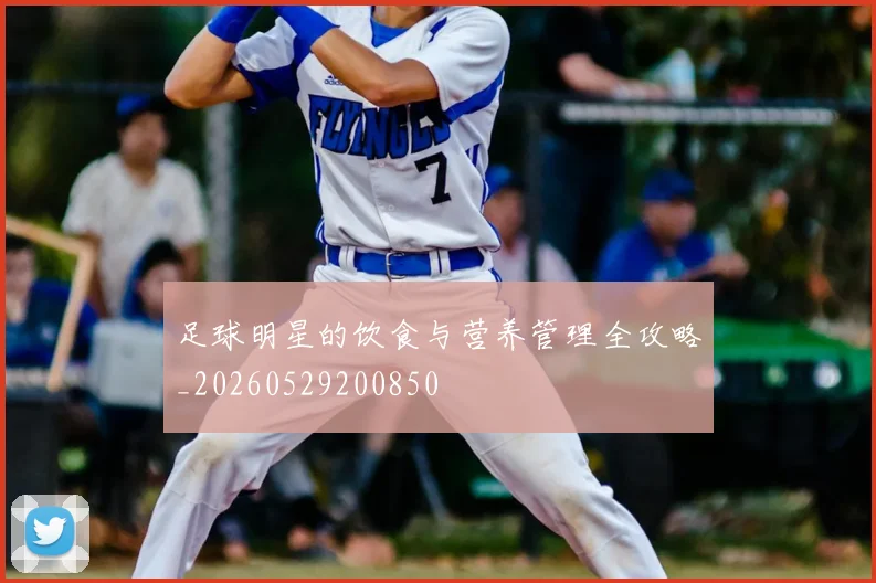 足球明星的饮食与营养管理全攻略_20260529200850