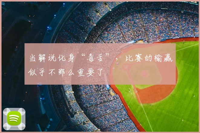 当解说化身“毒舌”，比赛的输赢似乎不那么重要了