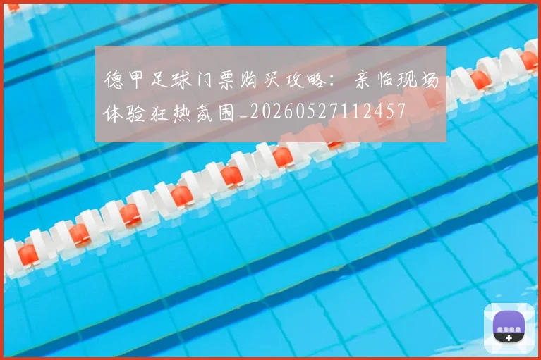 德甲足球门票购买攻略:亲临现场体验狂热氛围_20260527112457