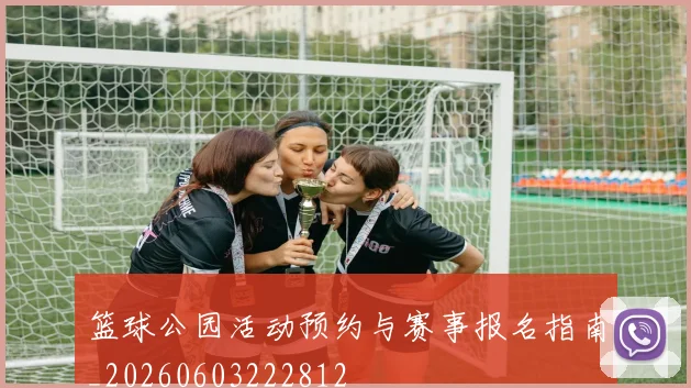 篮球公园活动预约与赛事报名指南_20260603222812