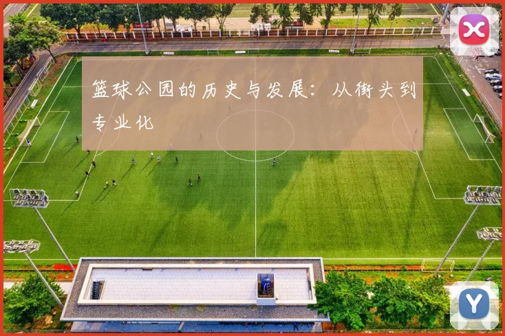 篮球公园的历史与发展：从街头到专业化