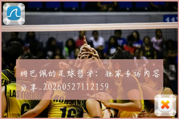 姆巴佩的足球哲学：独家专访内容分享_20260527112159