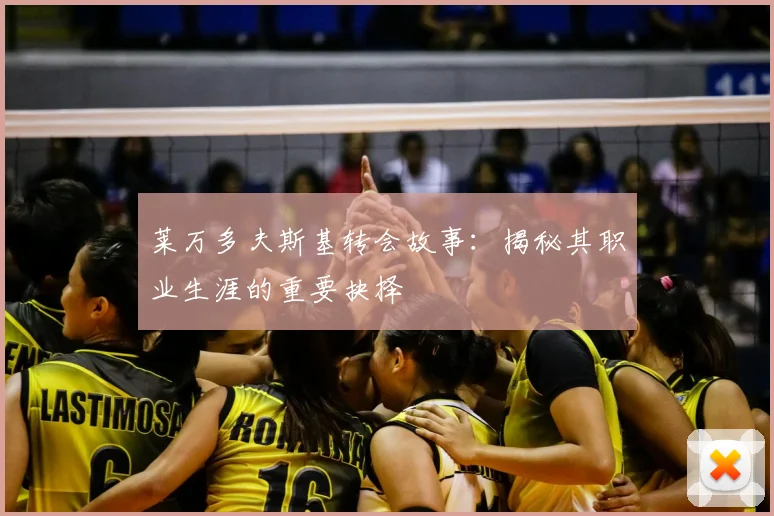 莱万多夫斯基转会故事：揭秘其职业生涯的重要抉择