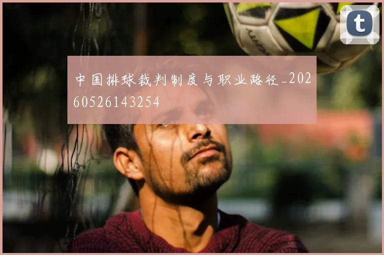 中国排球裁判制度与职业路径_20260526143254
