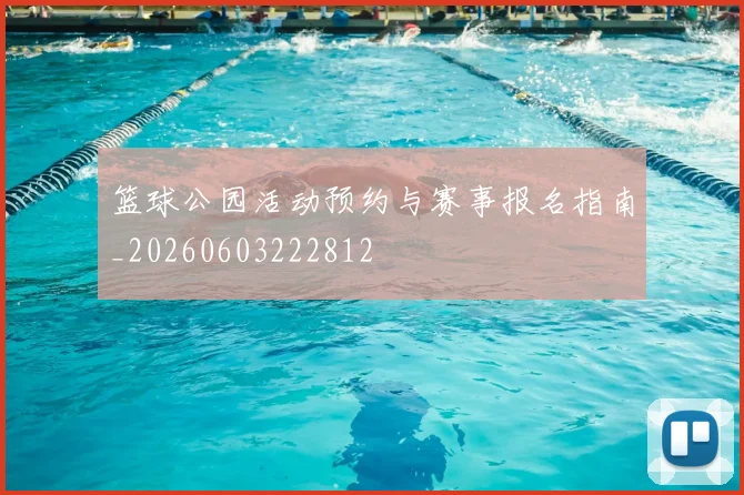 篮球公园活动预约与赛事报名指南_20260603222812