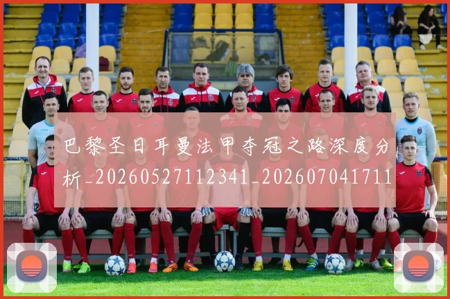 巴黎圣日耳曼法甲夺冠之路深度分析_20260527112341_20260704171153_20260722154423