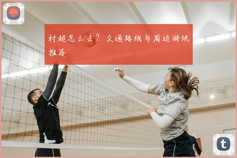 村超怎么去？交通路线与周边游玩推荐