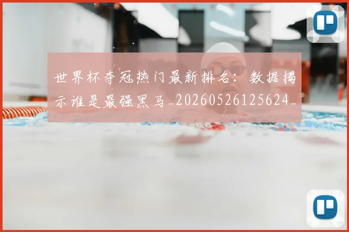 世界杯夺冠热门最新排名：数据揭示谁是最强黑马_20260526125624_20260702173807_20260715190456