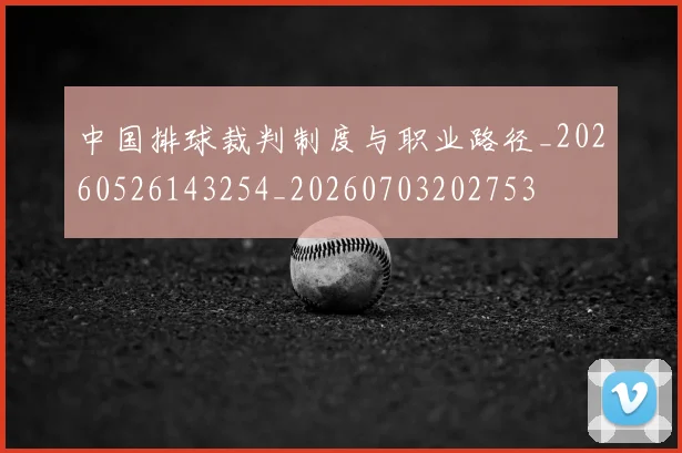 中国排球裁判制度与职业路径_20260526143254_20260703202753